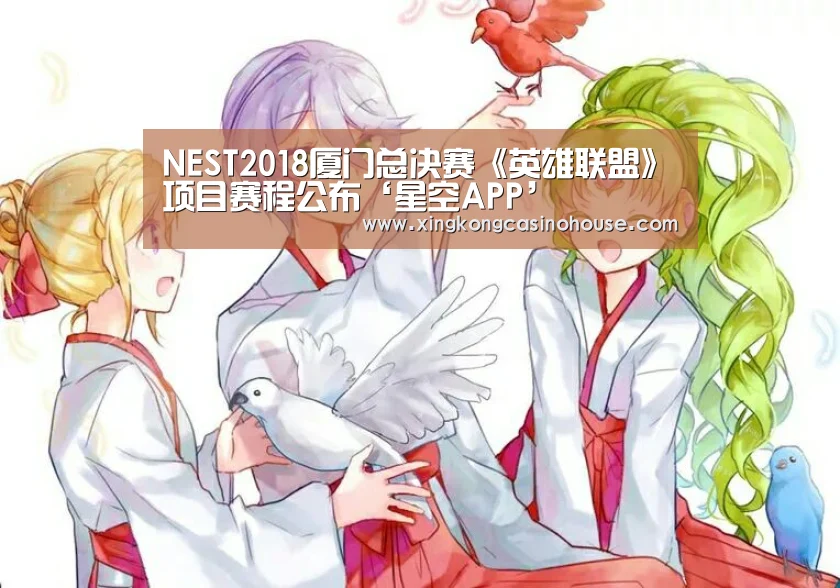 NEST2018厦门总决赛《英雄联盟》项目赛程公布‘星空APP’(图4) 星空APP