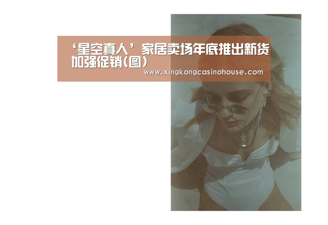 ‘星空真人’家居卖场年底推出新货 加强促销(图)(图1) 星空APP