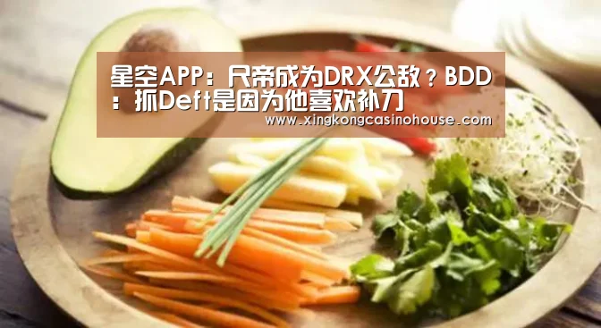 星空APP:尺帝成为DRX公敌?BDD:抓Deft是因为他喜欢补刀(图2) 星空APP